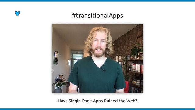 Have Single-Page Apps Ruined the Web?
#transitionalApps
