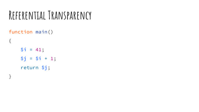 Referential Transparency
function main()
{
$i = 41;
$j = $i + 1;
return $j;
}
