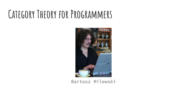 Category Theory for Programmers
Bartosz Milewski

