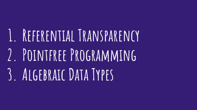 1. Referential Transparency
2. Pointfree Programming
3. Algebraic Data Types
