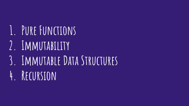 1. Pure Functions
2. Immutability
3. Immutable Data Structures
4. Recursion
