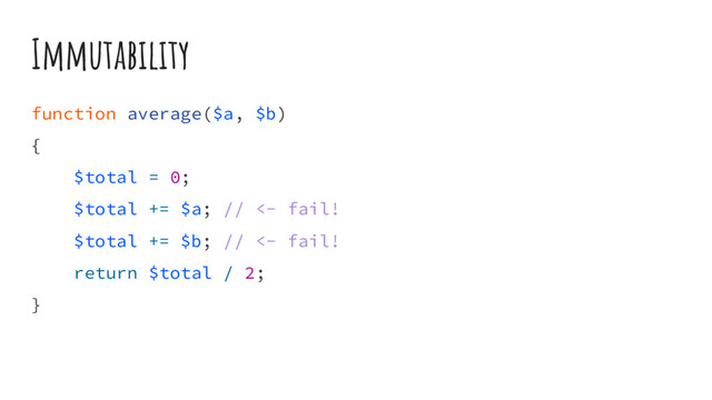 Immutability
function average($a, $b)
{
$total = 0;
$total += $a; // <- fail!
$total += $b; // <- fail!
return $total / 2;
}

