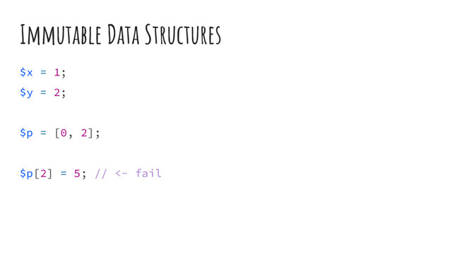 Immutable Data Structures
$x = 1;
$y = 2;
$p = [0, 2];
$p[2] = 5; // <- fail
