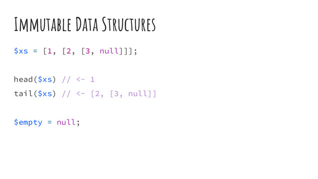 Immutable Data Structures
$xs = [1, [2, [3, null]]];
head($xs) // <- 1
tail($xs) // <- [2, [3, null]]
$empty = null;
