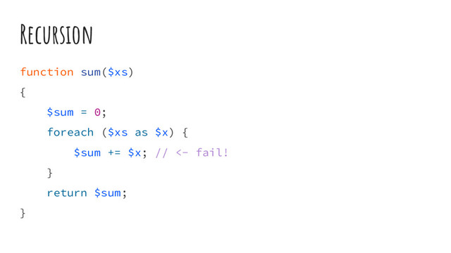 Recursion
function sum($xs)
{
$sum = 0;
foreach ($xs as $x) {
$sum += $x; // <- fail!
}
return $sum;
}
