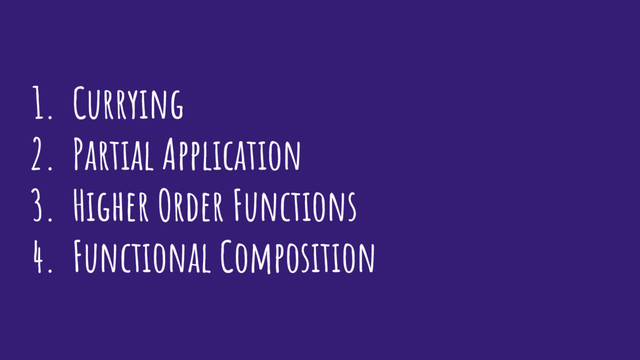 1. Currying
2. Partial Application
3. Higher Order Functions
4. Functional Composition
