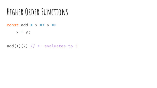 Higher Order Functions
const add = x => y =>
x + y;
add(1)(2) // <- evaluates to 3
