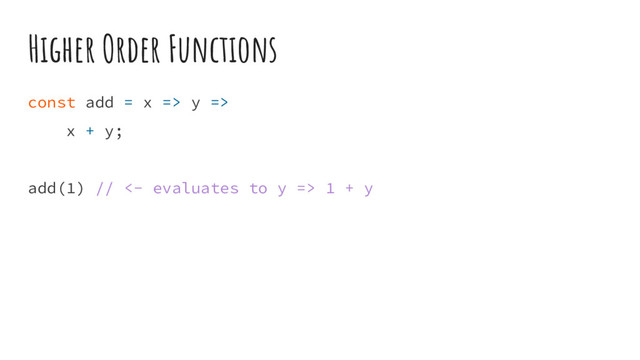 Higher Order Functions
const add = x => y =>
x + y;
add(1) // <- evaluates to y => 1 + y
