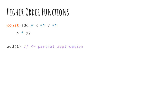 Higher Order Functions
const add = x => y =>
x + y;
add(1) // <- partial application
