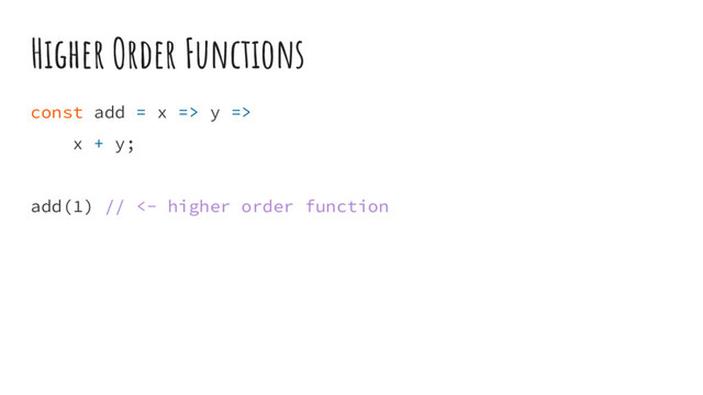 Higher Order Functions
const add = x => y =>
x + y;
add(1) // <- higher order function
