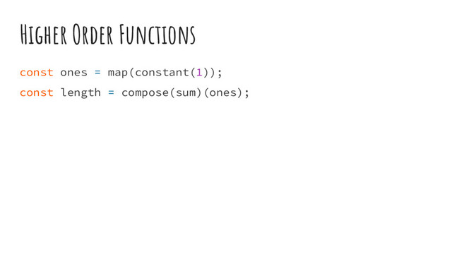 Higher Order Functions
const ones = map(constant(1));
const length = compose(sum)(ones);
