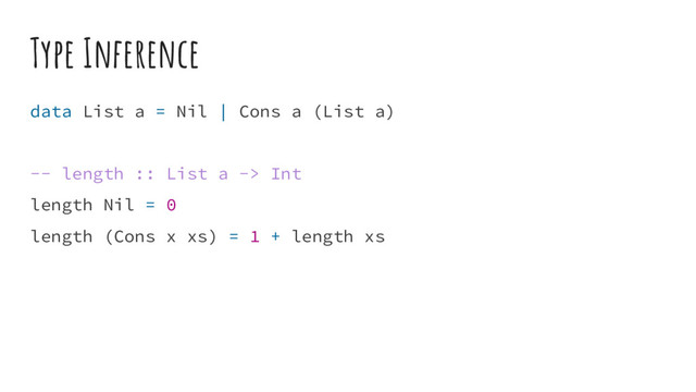 Type Inference
data List a = Nil | Cons a (List a)
-- length :: List a -> Int
length Nil = 0
length (Cons x xs) = 1 + length xs
