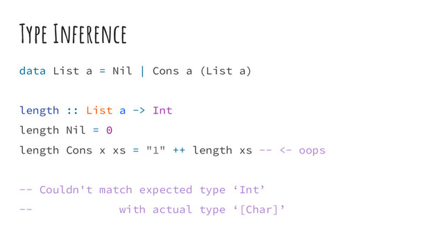 Type Inference
data List a = Nil | Cons a (List a)
length :: List a -> Int
length Nil = 0
length Cons x xs = "1" ++ length xs -- <- oops
-- Couldn't match expected type ‘Int’
-- with actual type ‘[Char]’

