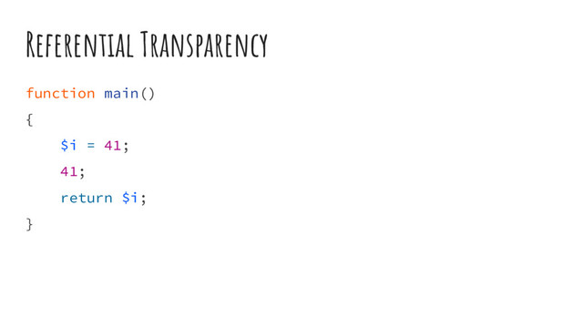 Referential Transparency
function main()
{
$i = 41;
41;
return $i;
}
