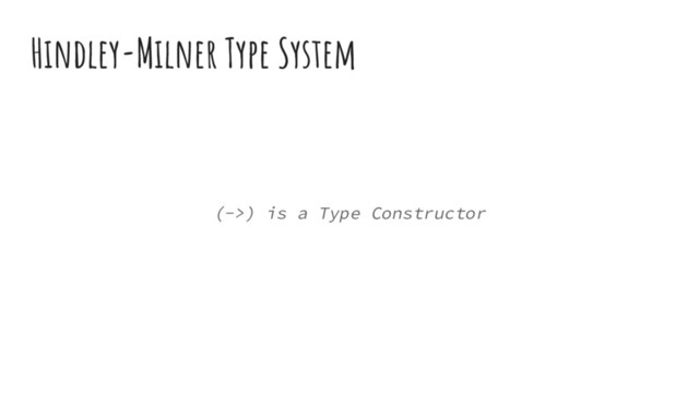 Hindley-Milner Type System
(->) is a Type Constructor
