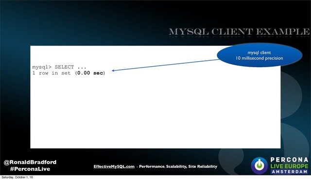 3
EffectiveMySQL.com - Performance, Scalability, Site Reliability
@RonaldBradford
#PerconaLive
mysql> SELECT ...
1 row in set (0.00 sec)
mysql client
10 millisecond precision
mysql client Example
Saturday, October 1, 16
