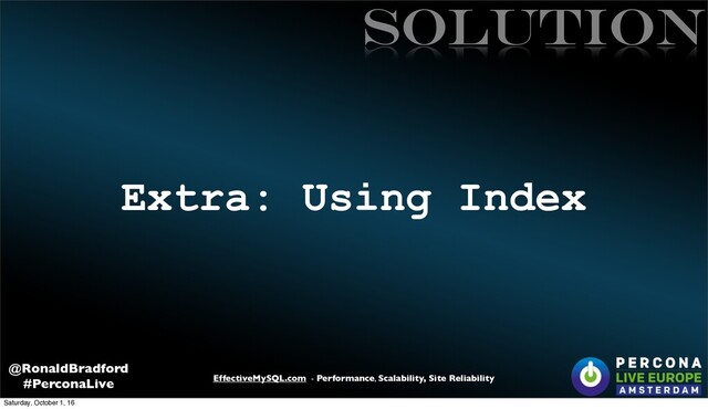 EffectiveMySQL.com - Performance, Scalability, Site Reliability
@RonaldBradford
#PerconaLive
Extra: Using Index
SOLUTIon
Saturday, October 1, 16
