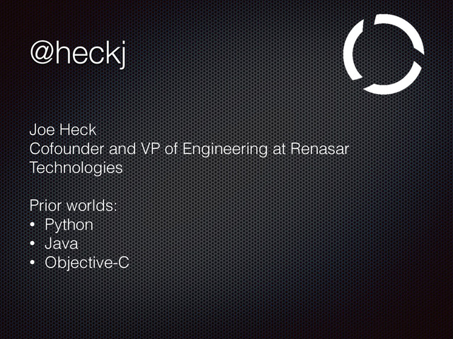 @heckj
Joe Heck
Cofounder and VP of Engineering at Renasar
Technologies
Prior worlds:
• Python
• Java
• Objective-C

