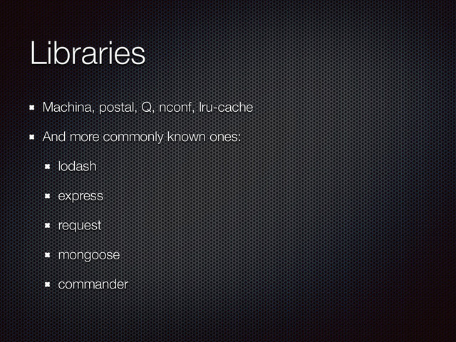Libraries
Machina, postal, Q, nconf, lru-cache
And more commonly known ones:
lodash
express
request
mongoose
commander
