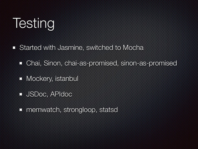 Testing
Started with Jasmine, switched to Mocha
Chai, Sinon, chai-as-promised, sinon-as-promised
Mockery, istanbul
JSDoc, APIdoc
memwatch, strongloop, statsd
