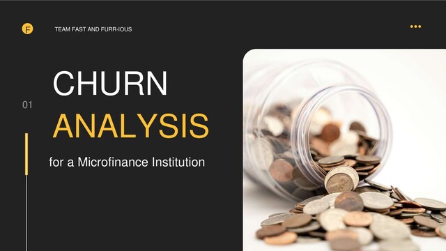 F
CHURN
ANALYSIS
01
for a Microfinance Institution
TEAM FAST AND FURR-IOUS
