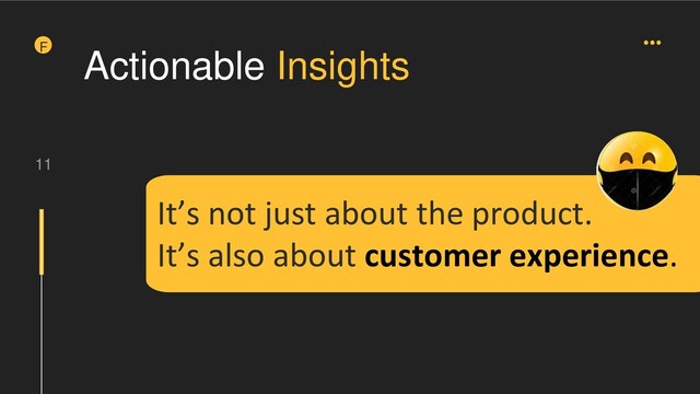 11
F
It’s not just about the product.
It’s also about customer experience.
Actionable Insights
