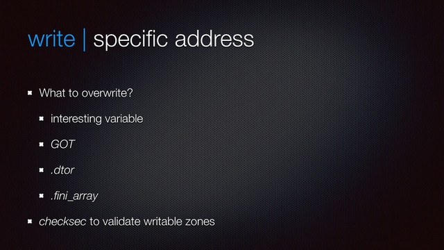 write | speciﬁc address
What to overwrite?
interesting variable
GOT
.dtor
.ﬁni_array
checksec to validate writable zones
