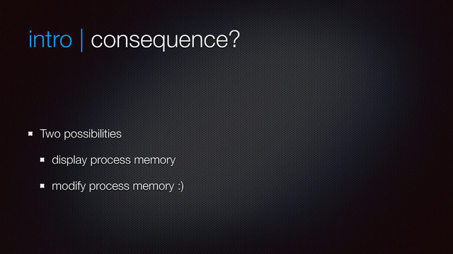 intro | consequence?
Two possibilities
display process memory
modify process memory :)
