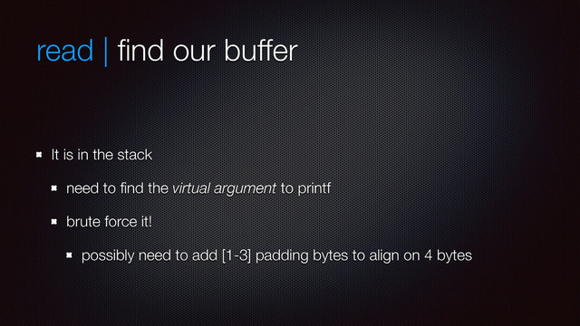 read | ﬁnd our buffer
It is in the stack
need to ﬁnd the virtual argument to printf
brute force it!
possibly need to add [1-3] padding bytes to align on 4 bytes
