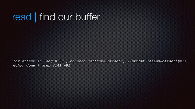 read | ﬁnd our buffer
for offset in `seq 0 20`; do echo "offset=$offset"; ./strfmt "AAAA%$offset\$x";
echo; done | grep 4141 -B1
