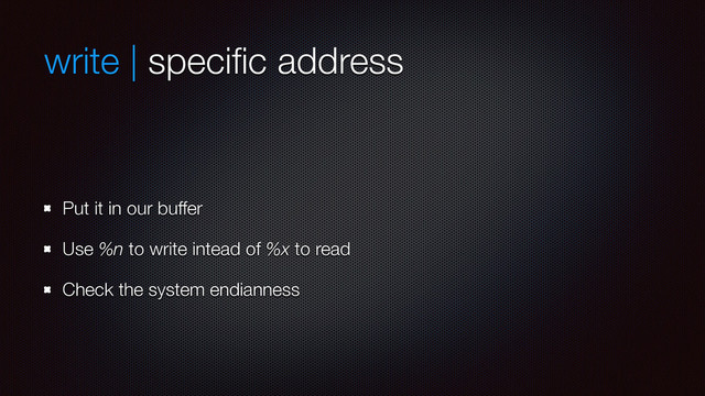 write | speciﬁc address
Put it in our buffer
Use %n to write intead of %x to read
Check the system endianness
