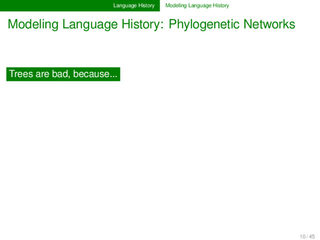 Language History Modeling Language History
Modeling Language History: Phylogenetic Networks
Trees are bad, because...
10 / 45

