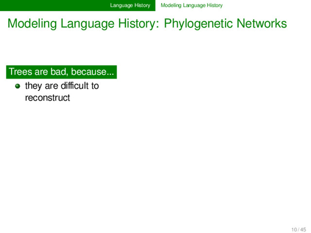 Language History Modeling Language History
Modeling Language History: Phylogenetic Networks
Trees are bad, because...
they are diﬃcult to
reconstruct............
10 / 45

