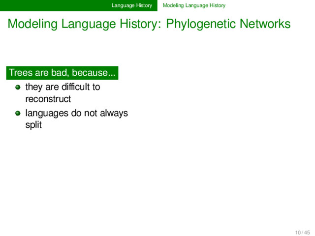 Language History Modeling Language History
Modeling Language History: Phylogenetic Networks
Trees are bad, because...
they are diﬃcult to
reconstruct............
languages do not always
split............ .......... ............
............
10 / 45
