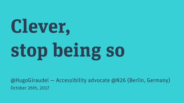 Clever,
stop being so
@HugoGiraudel — Accessibility advocate @N26 (Berlin, Germany)
October 26th, 2017
