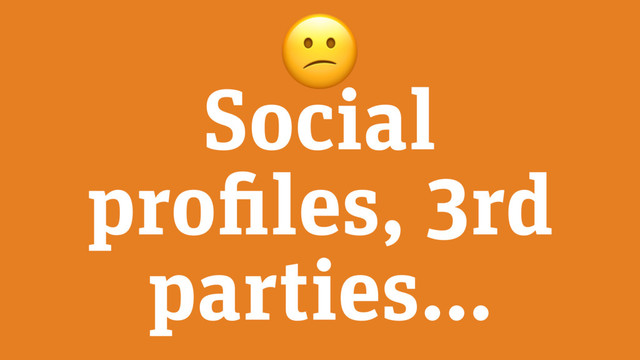 Social
profiles, 3rd
parties…

