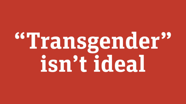 “Transgender”
isn’t ideal
