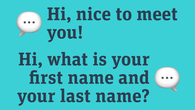  Hi, nice to meet
you!

Hi, what is your
first name and
your last name?
