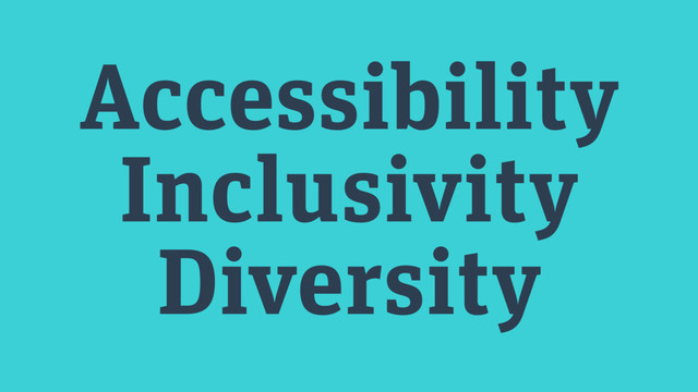 Accessibility
Inclusivity
Diversity
