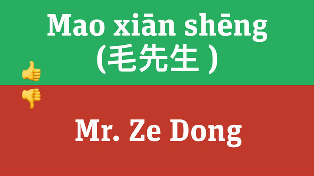 Mao xiān shēng
(⽑毛先⽣生 )
Mr. Ze Dong


