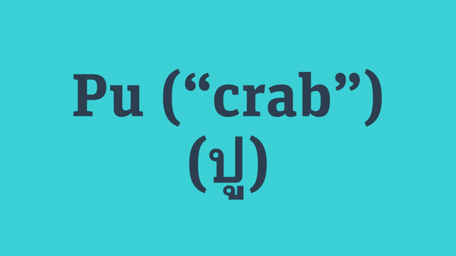 Pu (“crab”)
(ปู)
