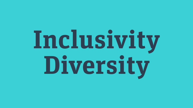Inclusivity
Diversity
