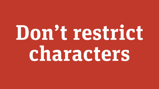 Don’t restrict
characters
