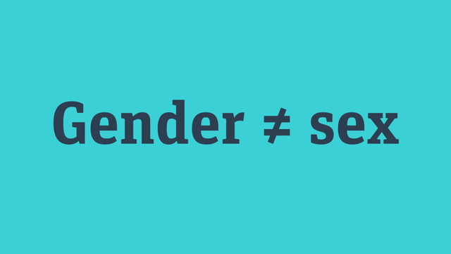 Gender ≠ sex
