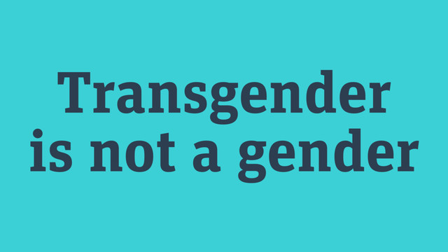 Transgender
is not a gender
