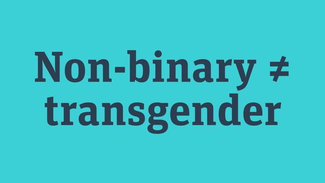 Non-binary ≠
transgender
