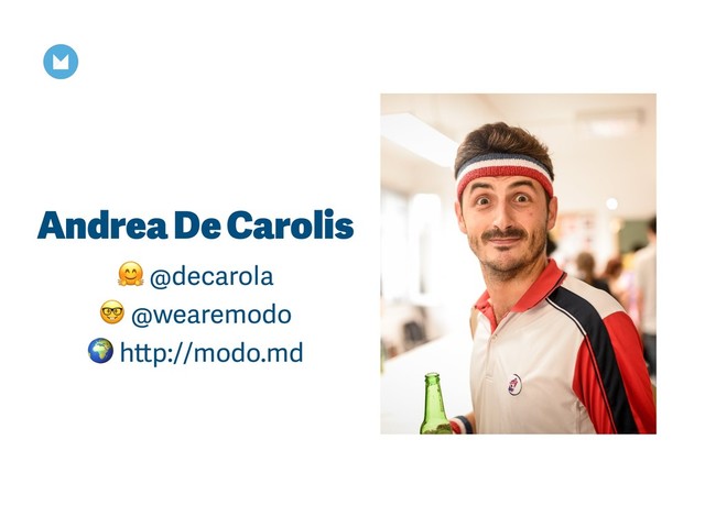 Andrea De Carolis
 @decarola
 @wearemodo
 http://modo.md
