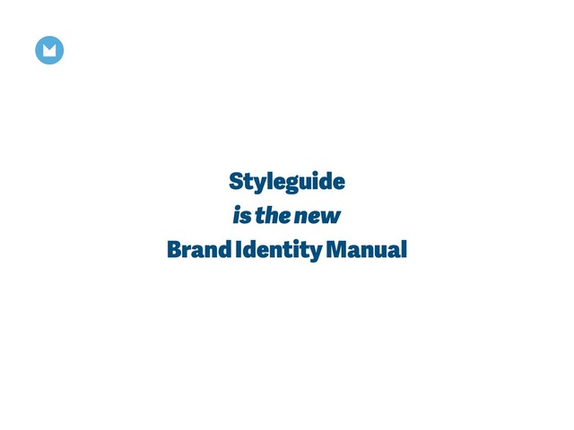 Styleguide
is the new
Brand Identity Manual
