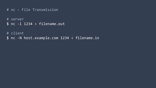 # nc – File Transmission
# server
$ nc -l 1234 > filename.out
# client
$ nc -N host.example.com 1234 < filename.in
