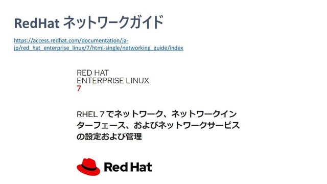 RedHat ネットワークガイド
https://access.redhat.com/documentation/ja-
jp/red_hat_enterprise_linux/7/html-single/networking_guide/index
